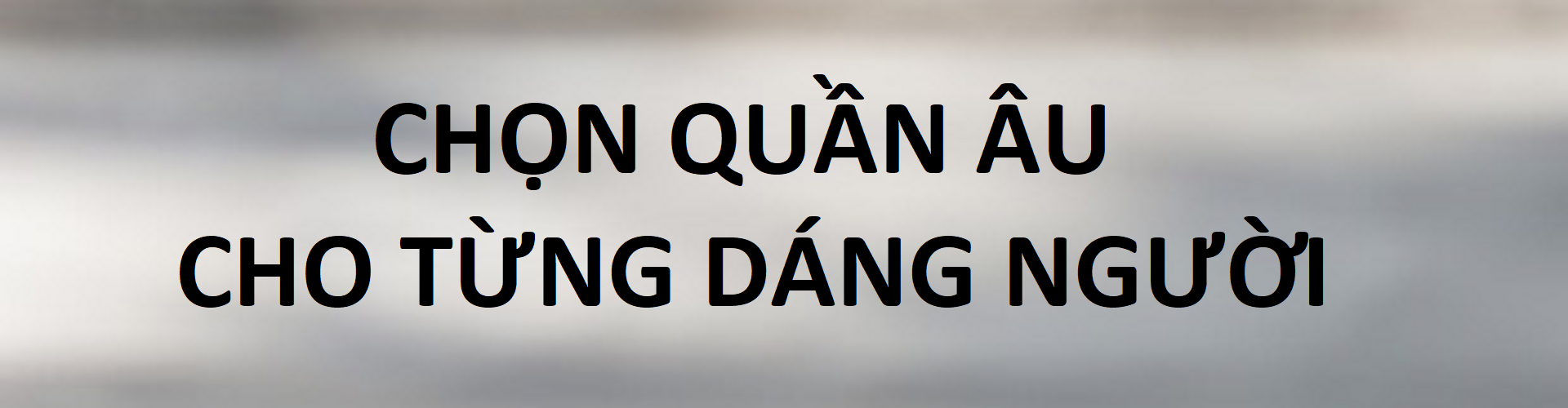CÁCH CHỌN QUẦN ÂU "HÔ BIẾN" MỌI KHUYẾT ĐIỂM